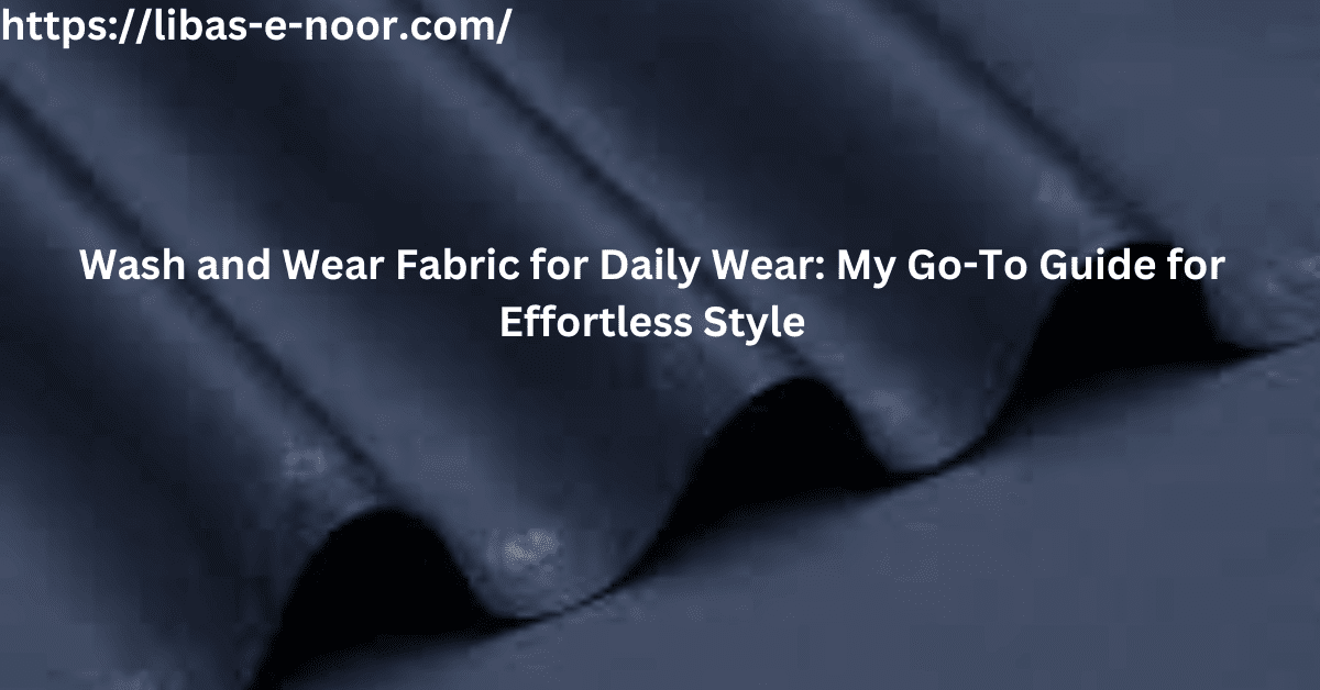 Wash and Wear Fabric for Daily Wear: My Go-To Guide for Effortless Style